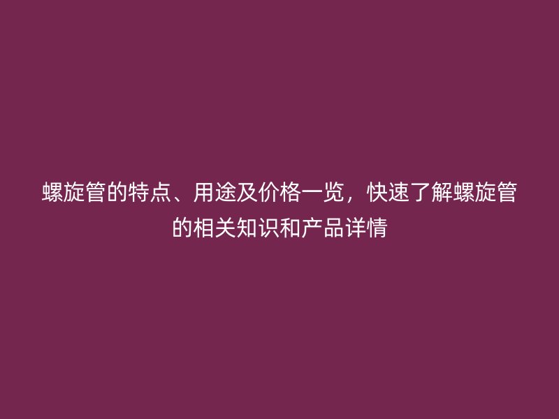 螺旋管的特點、用途及價格一覽，快速了解螺旋管的相關(guān)知識和產(chǎn)品詳情