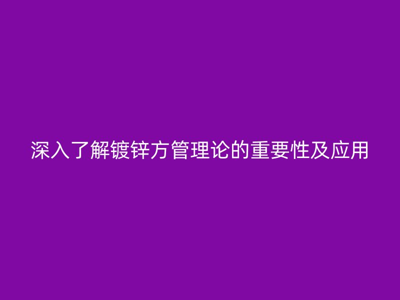 深入了解鍍鋅方管理論的重要性及應(yīng)用