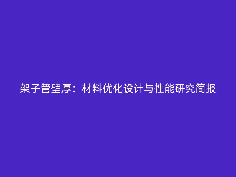 架子管壁厚：材料優(yōu)化設(shè)計與性能研究簡報
