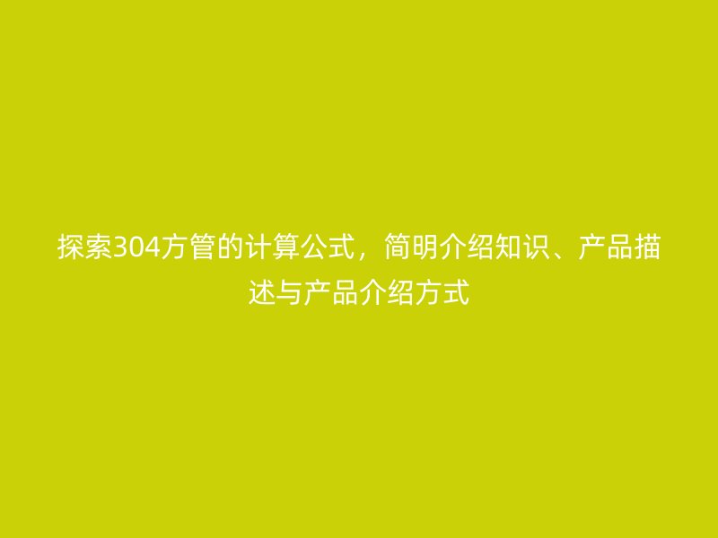 探索304方管的計(jì)算公式，簡(jiǎn)明介紹知識(shí)、產(chǎn)品描述與產(chǎn)品介紹方式
