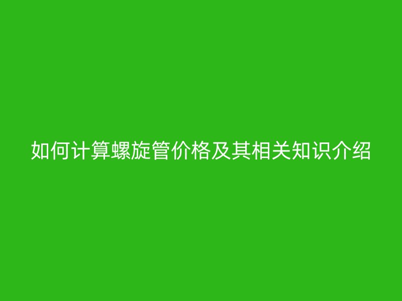如何計算螺旋管價格及其相關知識介紹
