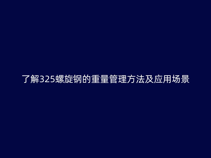 了解325螺旋鋼的重量管理方法及應(yīng)用場景