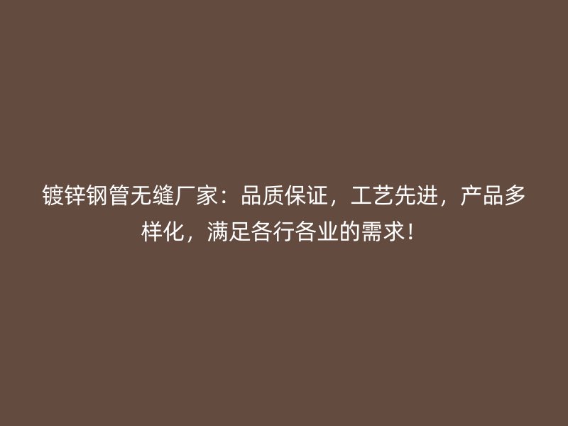鍍鋅鋼管無縫廠家：品質(zhì)保證，工藝先進(jìn)，產(chǎn)品多樣化，滿足各行各業(yè)的需求！