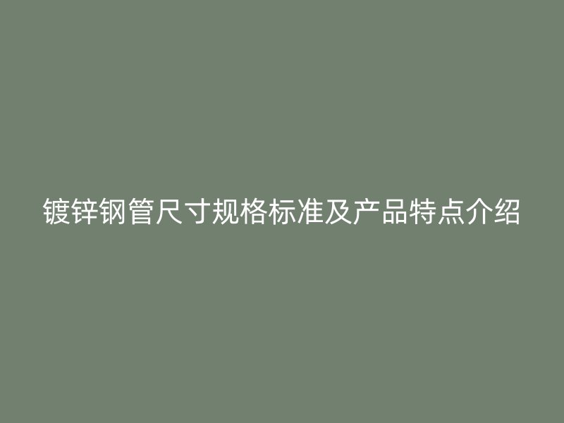鍍鋅鋼管尺寸規(guī)格標準及產品特點介紹