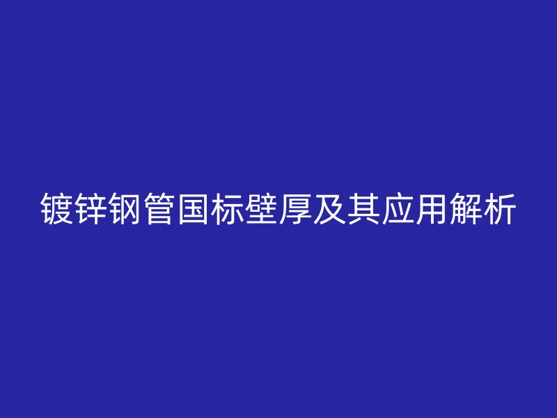 鍍鋅鋼管國標(biāo)壁厚及其應(yīng)用解析