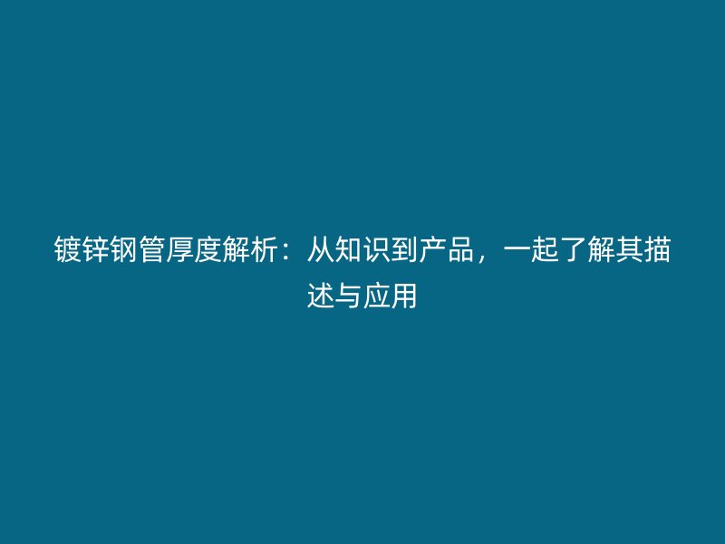 鍍鋅鋼管厚度解析：從知識到產(chǎn)品，一起了解其描述與應(yīng)用