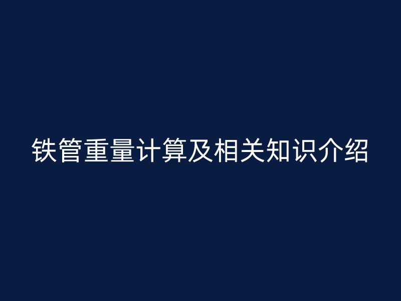 鐵管重量計(jì)算及相關(guān)知識(shí)介紹