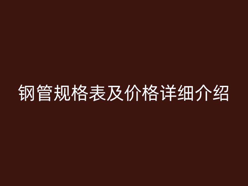 鋼管規(guī)格表及價格詳細(xì)介紹