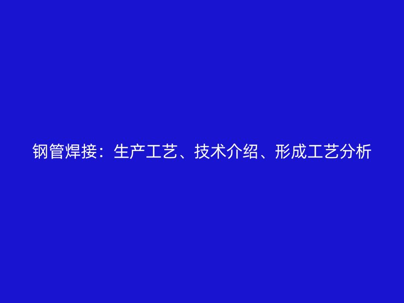 鋼管焊接：生產(chǎn)工藝、技術(shù)介紹、形成工藝分析