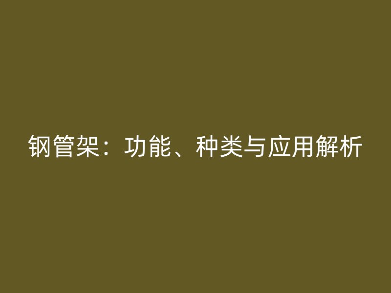 鋼管架：功能、種類(lèi)與應(yīng)用解析