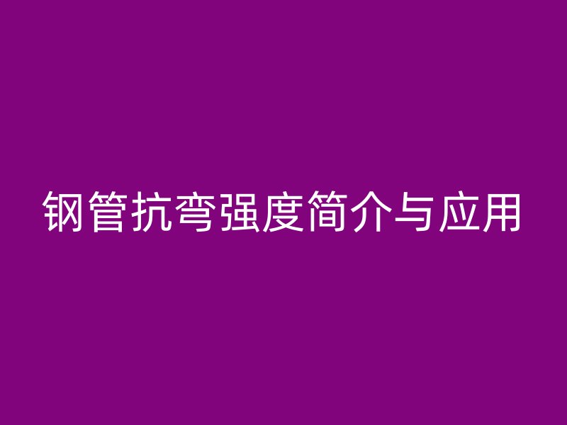 鋼管抗彎強度簡介與應用