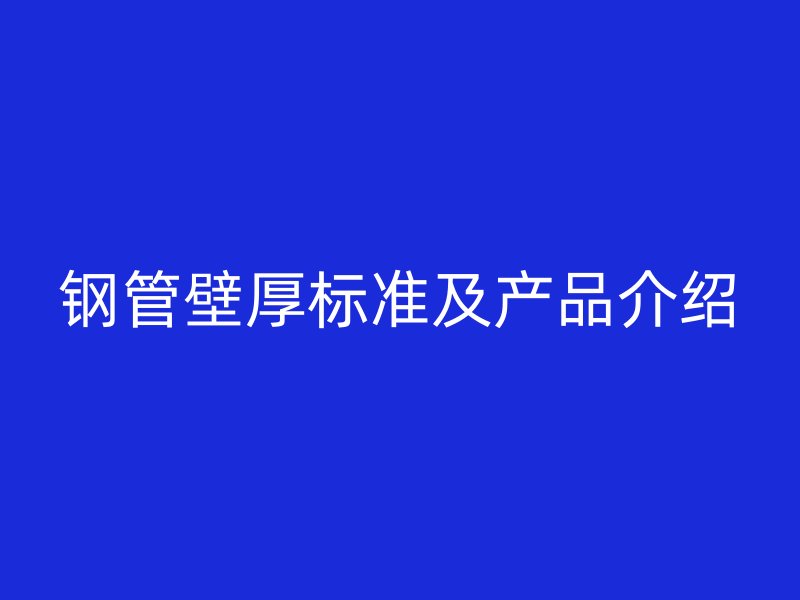 鋼管壁厚標準及產(chǎn)品介紹