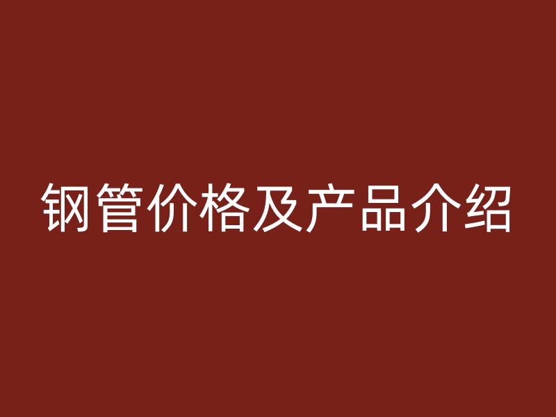 鋼管價格及產(chǎn)品介紹