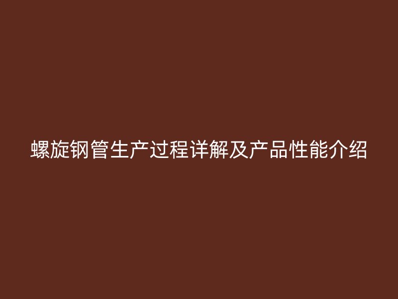 螺旋鋼管生產(chǎn)過(guò)程詳解及產(chǎn)品性能介紹
