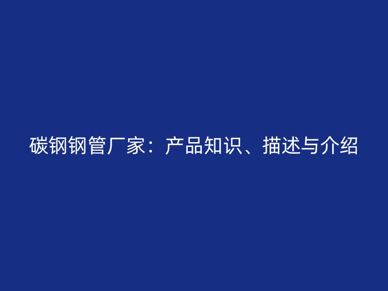 碳鋼鋼管廠家：產(chǎn)品知識(shí)、描述與介紹