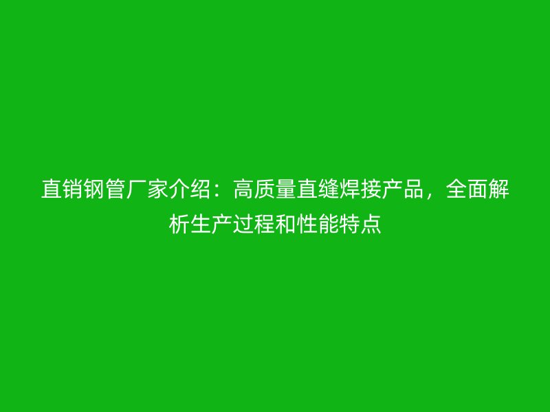 直銷(xiāo)鋼管廠(chǎng)家介紹：高質(zhì)量直縫焊接產(chǎn)品，全面解析生產(chǎn)過(guò)程和性能特點(diǎn)