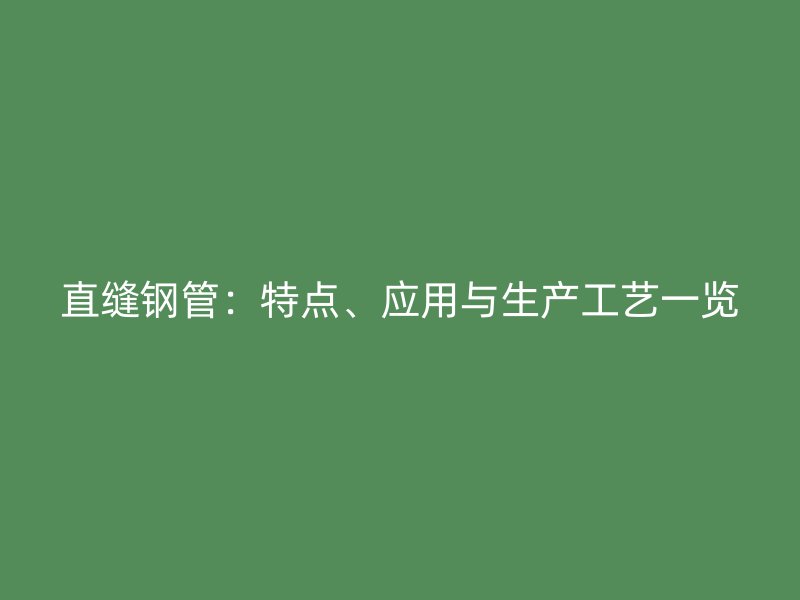 直縫鋼管：特點、應(yīng)用與生產(chǎn)工藝一覽