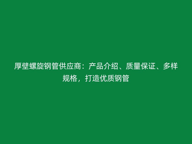 厚壁螺旋鋼管供應(yīng)商：產(chǎn)品介紹、質(zhì)量保證、多樣規(guī)格，打造優(yōu)質(zhì)鋼管