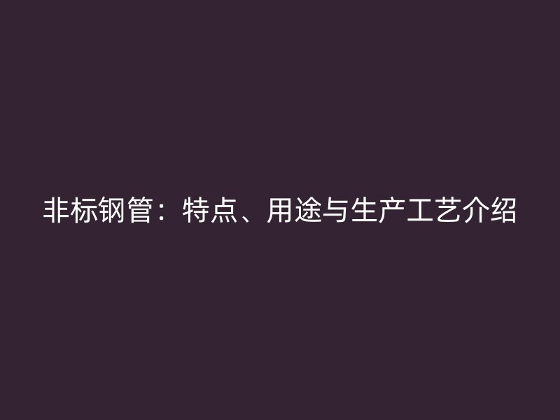 非標鋼管：特點、用途與生產工藝介紹