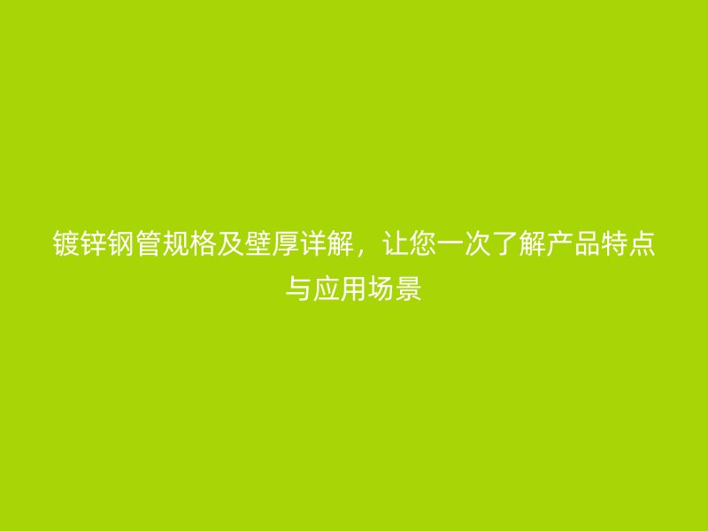 鍍鋅鋼管規(guī)格及壁厚詳解，讓您一次了解產(chǎn)品特點(diǎn)與應(yīng)用場(chǎng)景