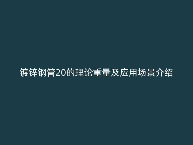 鍍鋅鋼管20的理論重量及應(yīng)用場景介紹