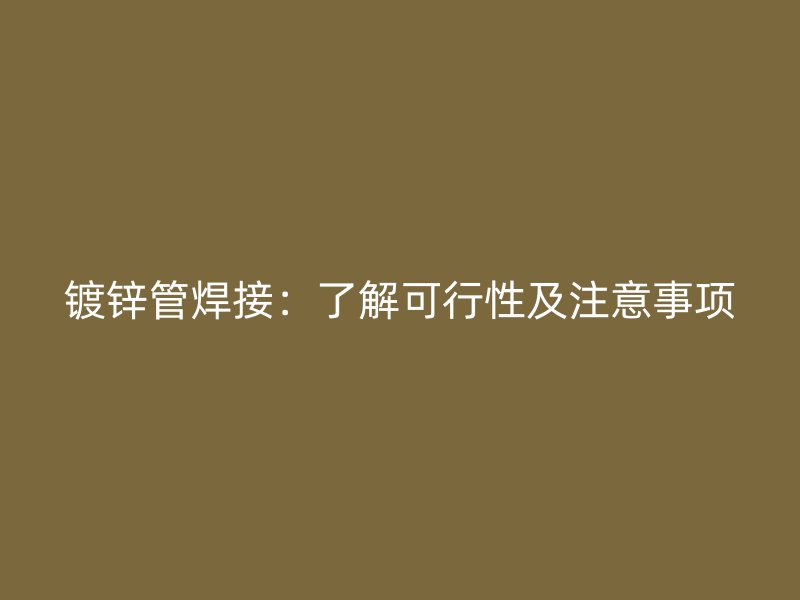 鍍鋅管焊接：了解可行性及注意事項(xiàng)
