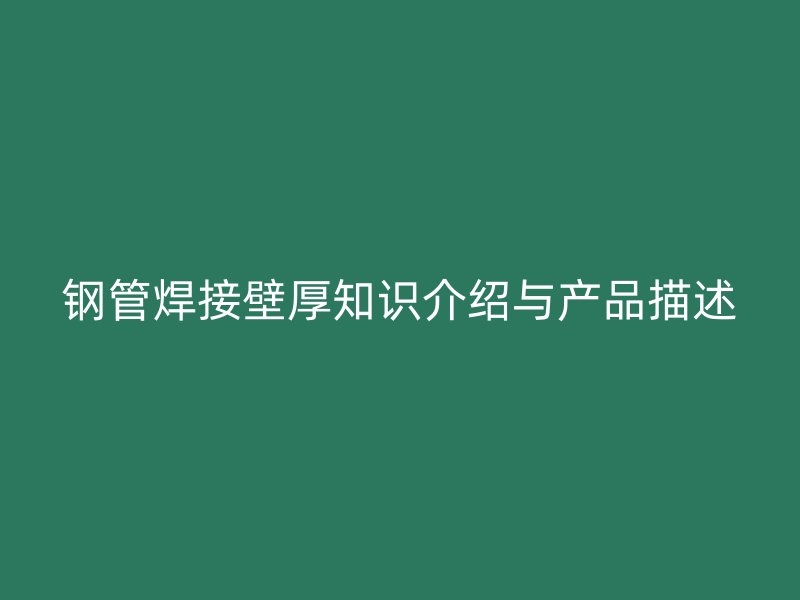 鋼管焊接壁厚知識介紹與產(chǎn)品描述