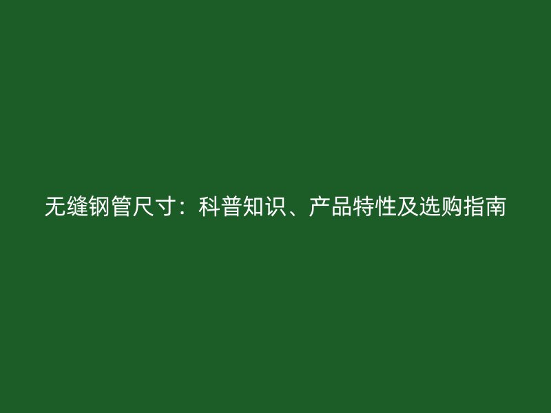 無縫鋼管尺寸：科普知識、產(chǎn)品特性及選購指南