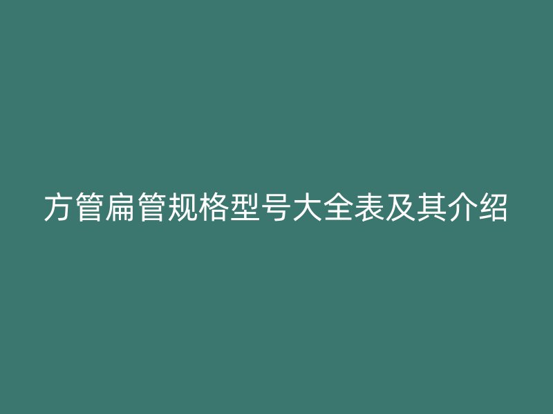 方管扁管規(guī)格型號(hào)大全表及其介紹