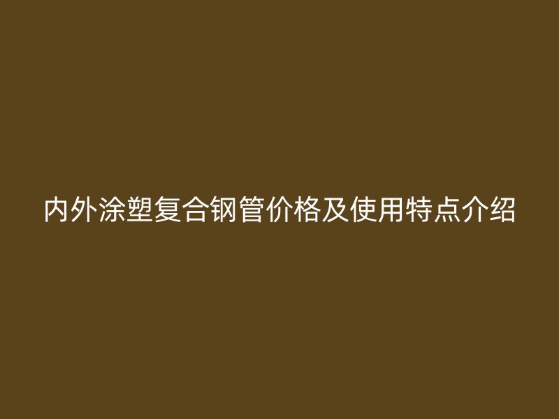 內(nèi)外涂塑復(fù)合鋼管價格及使用特點介紹