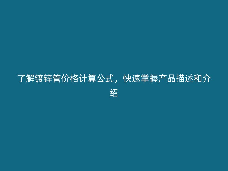 了解鍍鋅管價格計算公式，快速掌握產(chǎn)品描述和介紹