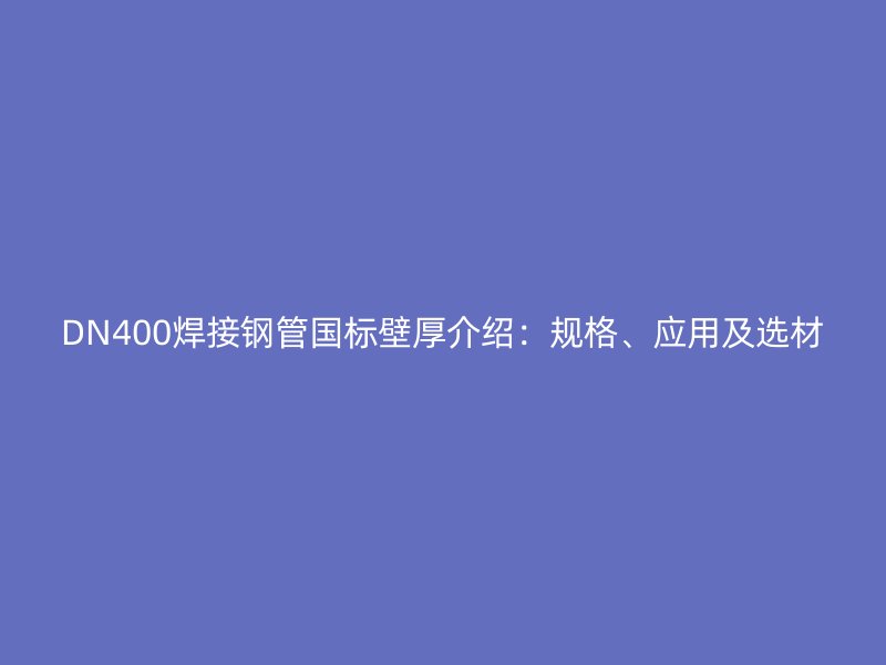 DN400焊接鋼管國(guó)標(biāo)壁厚介紹：規(guī)格、應(yīng)用及選材