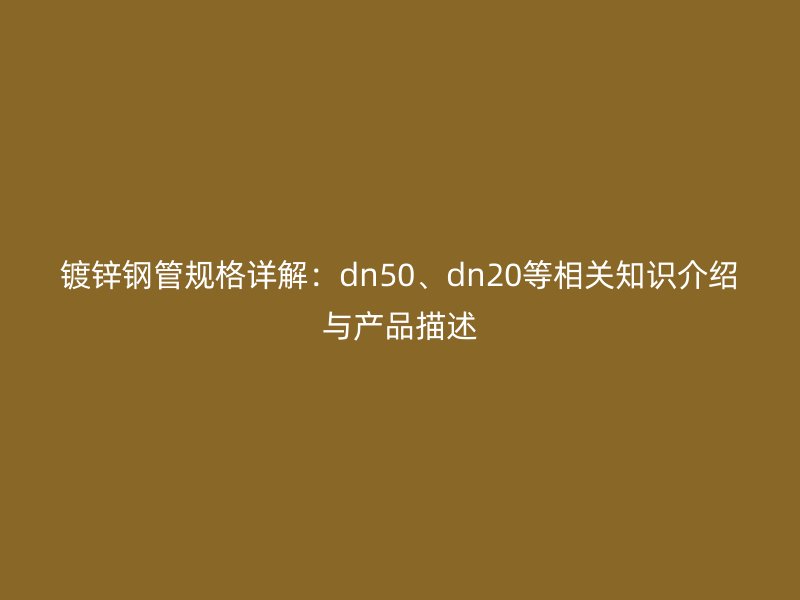 鍍鋅鋼管規(guī)格詳解：dn50、dn20等相關(guān)知識(shí)介紹與產(chǎn)品描述