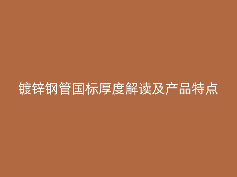 鍍鋅鋼管國(guó)標(biāo)厚度解讀及產(chǎn)品特點(diǎn)