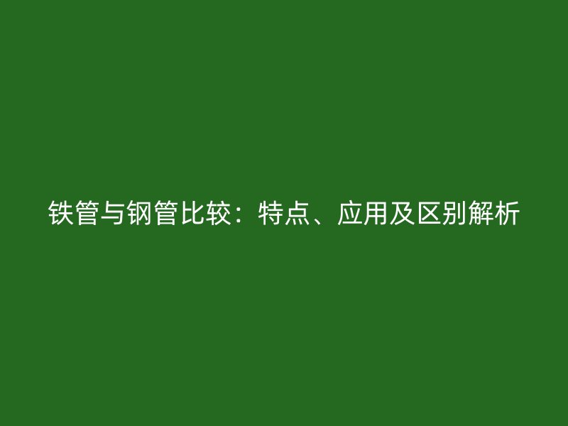 鐵管與鋼管比較：特點、應用及區(qū)別解析