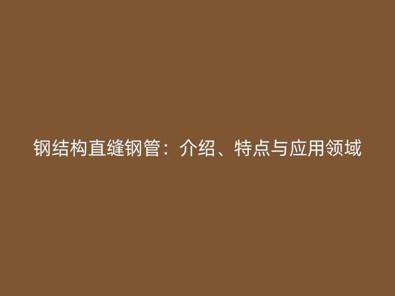鋼結(jié)構(gòu)直縫鋼管：介紹、特點(diǎn)與應(yīng)用領(lǐng)域