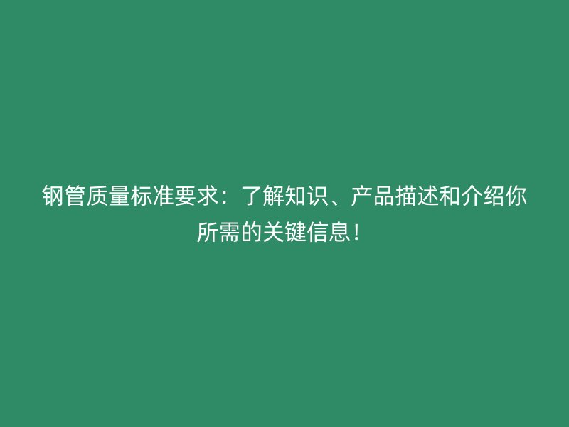 鋼管質(zhì)量標準要求：了解知識、產(chǎn)品描述和介紹你所需的關(guān)鍵信息！