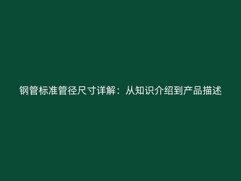 鋼管標準管徑尺寸詳解：從知識介紹到產品描述