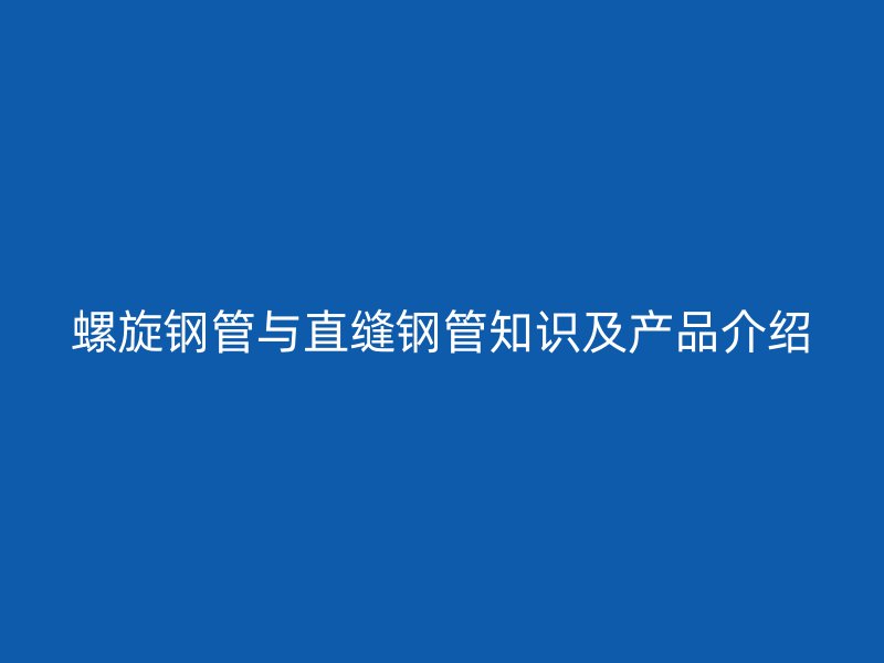 螺旋鋼管與直縫鋼管知識(shí)及產(chǎn)品介紹