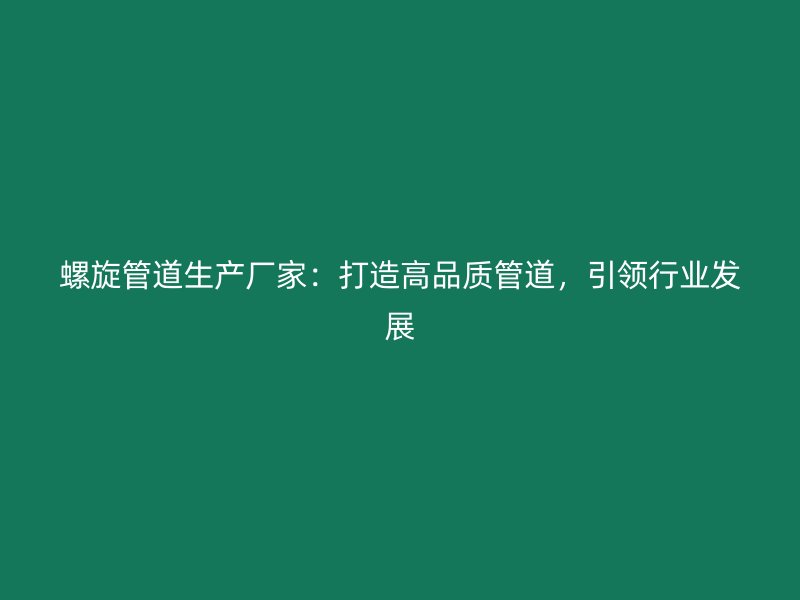 螺旋管道生產(chǎn)廠家：打造高品質(zhì)管道，引領(lǐng)行業(yè)發(fā)展