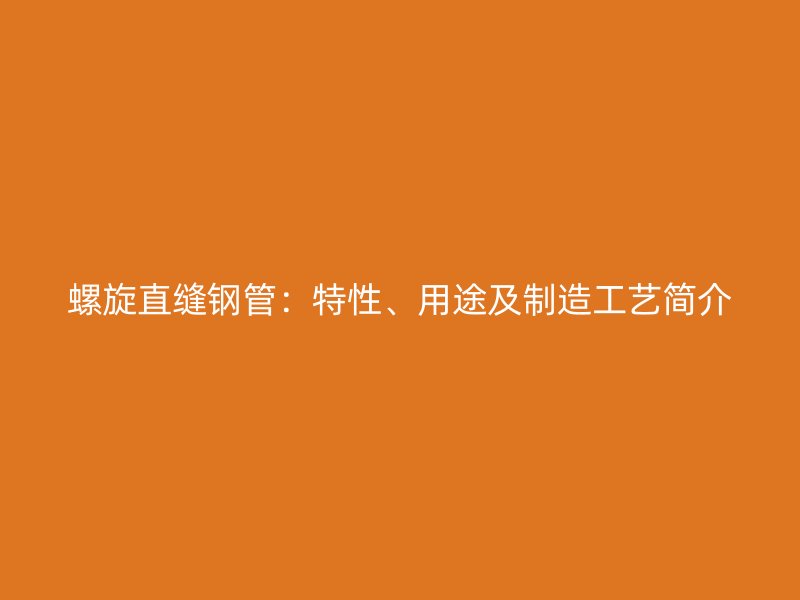 螺旋直縫鋼管：特性、用途及制造工藝簡介