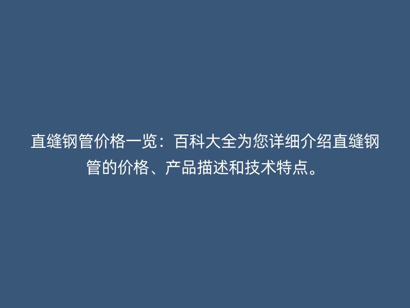 直縫鋼管價格一覽：百科大全為您詳細(xì)介紹直縫鋼管的價格、產(chǎn)品描述和技術(shù)特點(diǎn)。