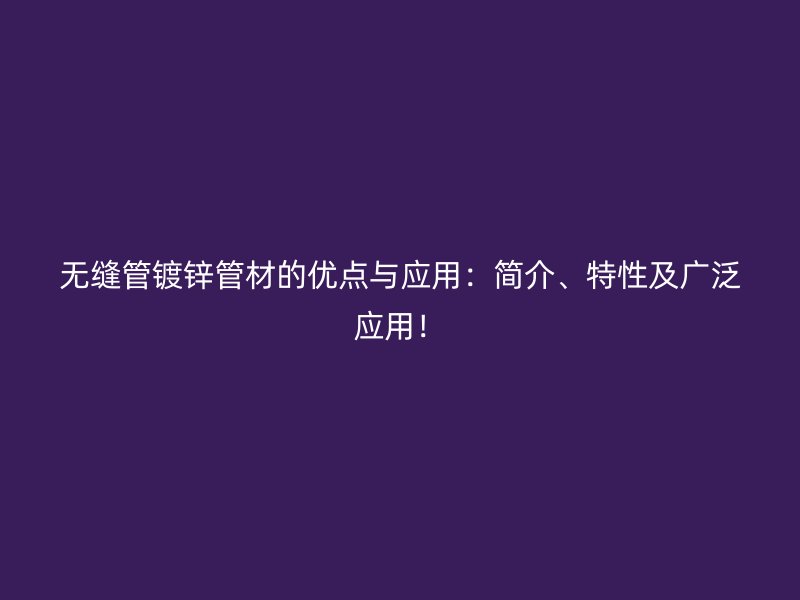 無(wú)縫管鍍鋅管材的優(yōu)點(diǎn)與應(yīng)用：簡(jiǎn)介、特性及廣泛應(yīng)用！