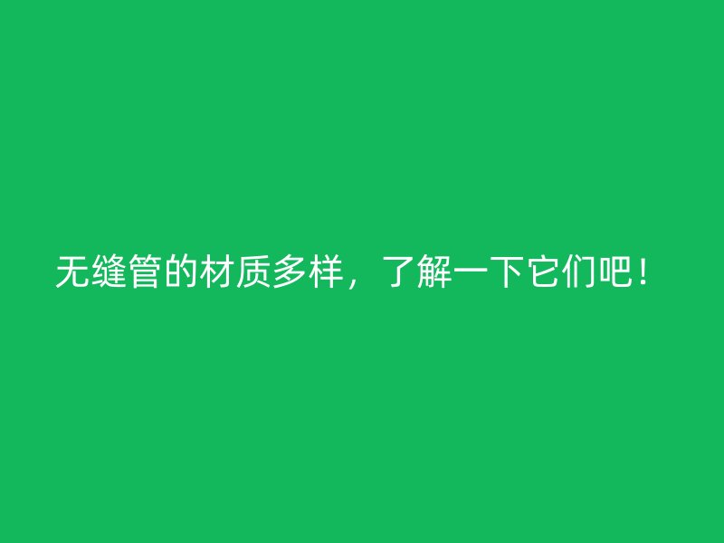 無(wú)縫管的材質(zhì)多樣，了解一下它們吧！