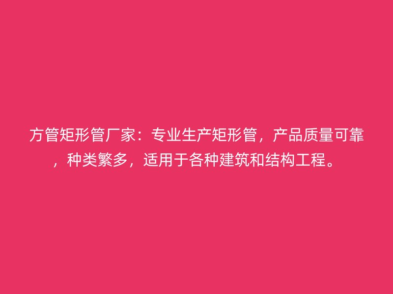方管矩形管廠家：專業(yè)生產(chǎn)矩形管，產(chǎn)品質(zhì)量可靠，種類繁多，適用于各種建筑和結(jié)構(gòu)工程。