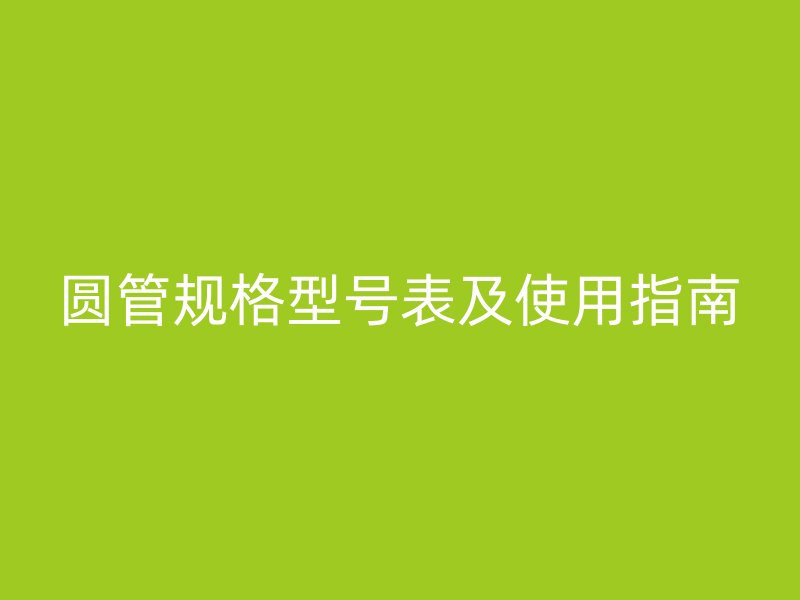 圓管規(guī)格型號(hào)表及使用指南