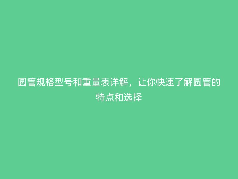 圓管規(guī)格型號(hào)和重量表詳解，讓你快速了解圓管的特點(diǎn)和選擇