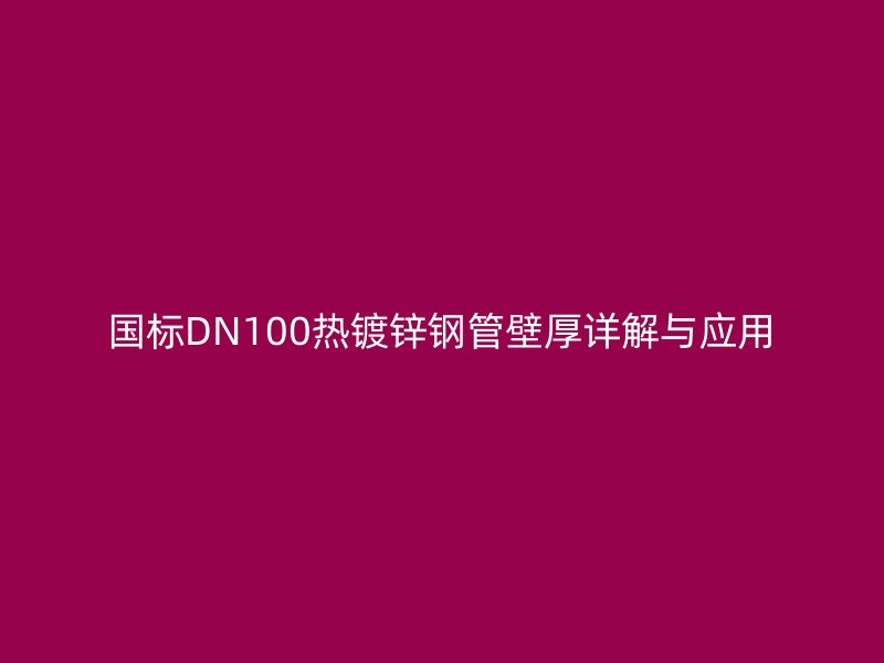 國標DN100熱鍍鋅鋼管壁厚詳解與應(yīng)用