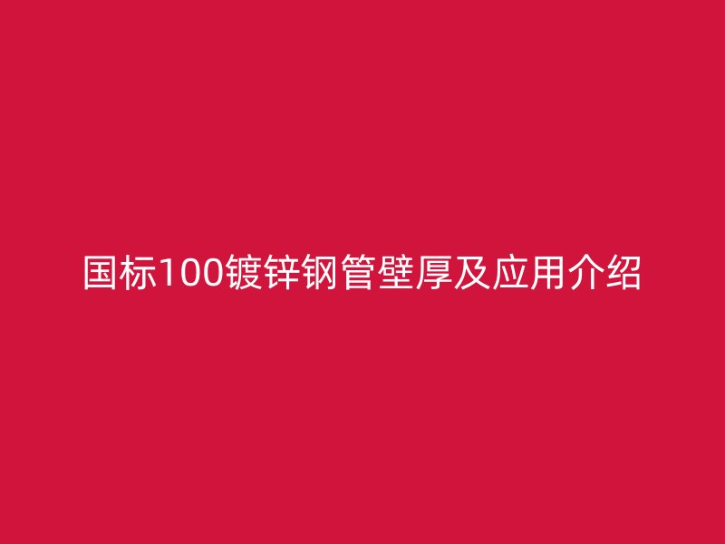 國標(biāo)100鍍鋅鋼管壁厚及應(yīng)用介紹