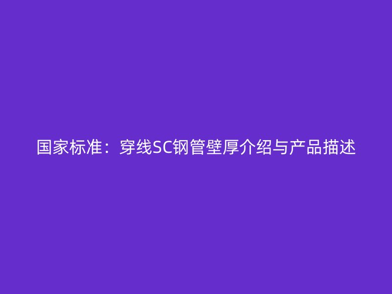 國家標準：穿線SC鋼管壁厚介紹與產(chǎn)品描述